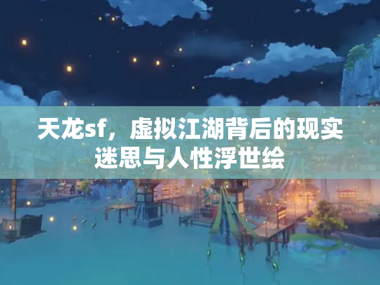 天龙sf，虚拟江湖背后的现实迷思与人性浮世绘