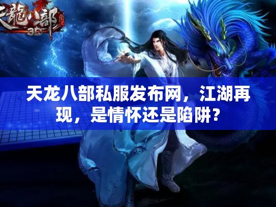 天龙八部私服发布网，江湖再现，是情怀还是陷阱？