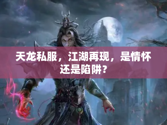 天龙私服，江湖再现，是情怀还是陷阱？
