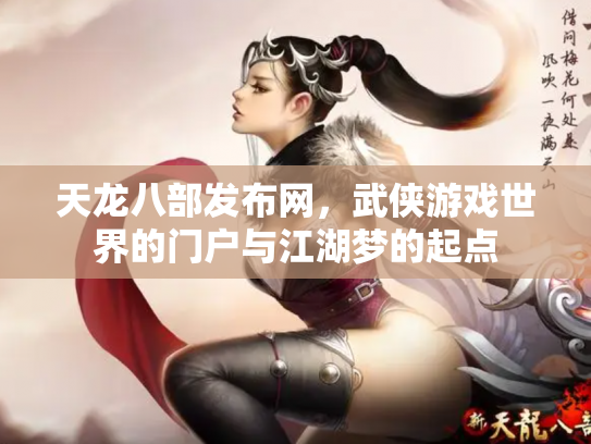 天龙八部发布网，武侠游戏世界的门户与江湖梦的起点