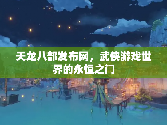天龙八部发布网，武侠游戏世界的永恒之门