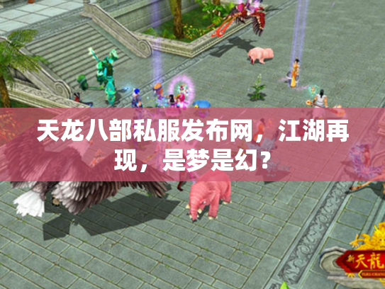 天龙八部私服发布网，江湖再现，是梦是幻？