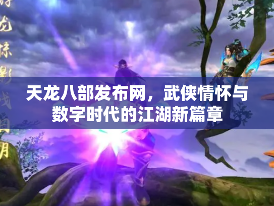 天龙八部发布网，武侠情怀与数字时代的江湖新篇章