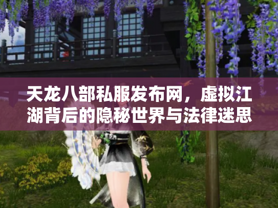 天龙八部私服发布网，虚拟江湖背后的隐秘世界与法律迷思