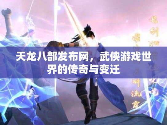 天龙八部发布网，武侠游戏世界的传奇与变迁