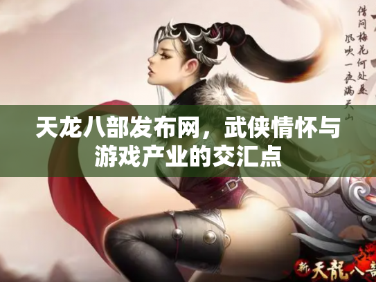 天龙八部发布网，武侠情怀与游戏产业的交汇点