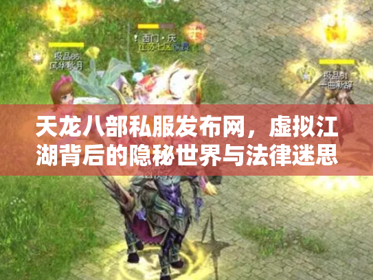 天龙八部私服发布网，虚拟江湖背后的隐秘世界与法律迷思