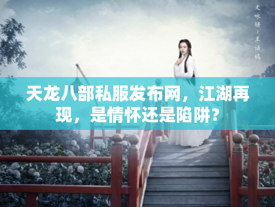 天龙八部私服发布网，江湖再现，是情怀还是陷阱？
