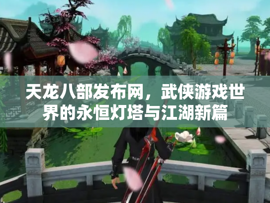 天龙八部发布网，武侠游戏世界的永恒灯塔与江湖新篇