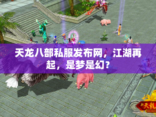 天龙八部私服发布网，江湖再起，是梦是幻？