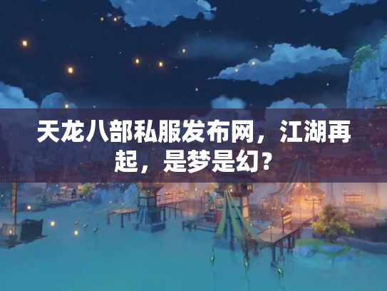 天龙八部私服发布网，江湖再起，是梦是幻？