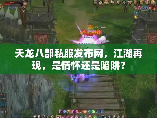 天龙八部私服发布网，江湖再现，是情怀还是陷阱？