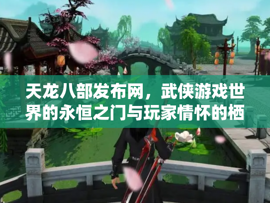 天龙八部发布网，武侠游戏世界的永恒之门与玩家情怀的栖息地