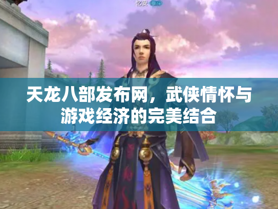 天龙八部发布网，武侠情怀与游戏经济的完美结合