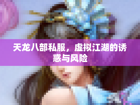 天龙八部私服，虚拟江湖的诱惑与风险