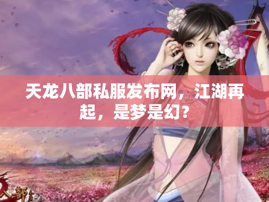 天龙八部私服发布网，江湖再起，是梦是幻？