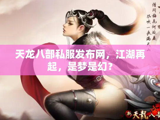 天龙八部私服发布网，江湖再起，是梦是幻？