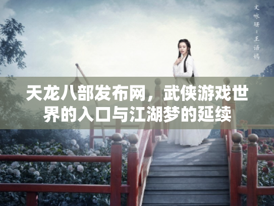 天龙八部发布网，武侠游戏世界的入口与江湖梦的延续