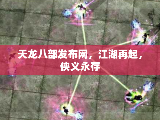 天龙八部发布网，江湖再起，侠义永存