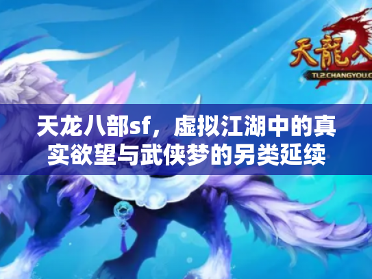 天龙八部sf，虚拟江湖中的真实欲望与武侠梦的另类延续