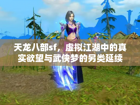 天龙八部sf，虚拟江湖中的真实欲望与武侠梦的另类延续