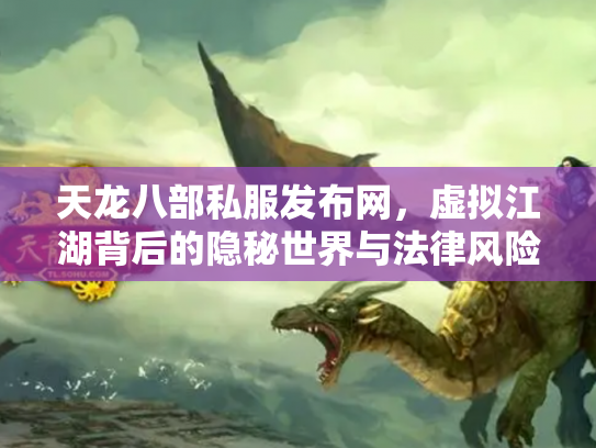 天龙八部私服发布网，虚拟江湖背后的隐秘世界与法律风险
