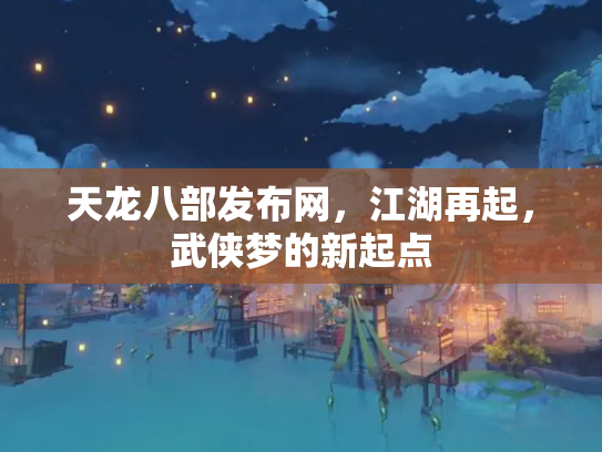 天龙八部发布网，江湖再起，武侠梦的新起点
