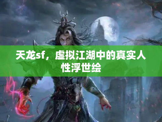 天龙sf，虚拟江湖中的真实人性浮世绘