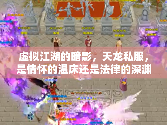 虚拟江湖的暗影，天龙私服，是情怀的温床还是法律的深渊？