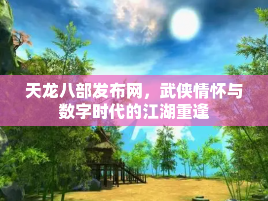 天龙八部发布网，武侠情怀与数字时代的江湖重逢