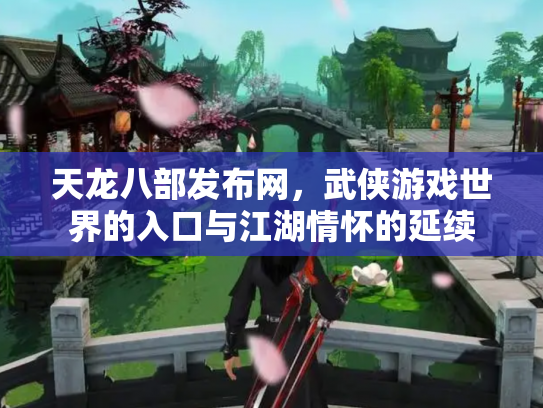 天龙八部发布网，武侠游戏世界的入口与江湖情怀的延续