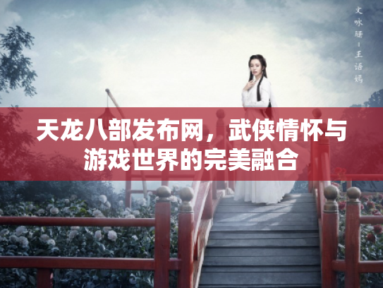 天龙八部发布网，武侠情怀与游戏世界的完美融合