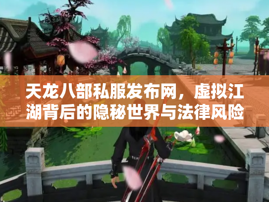 天龙八部私服发布网，虚拟江湖背后的隐秘世界与法律风险