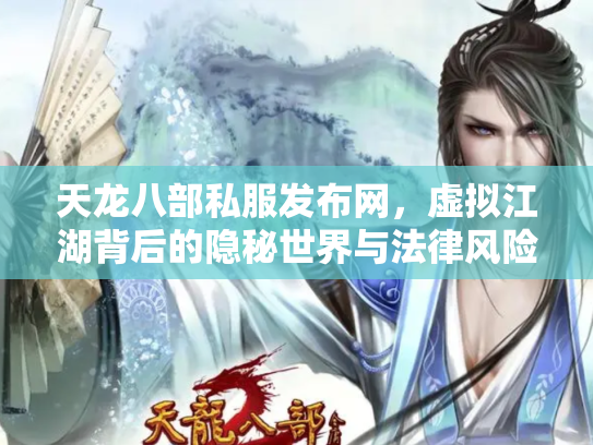 天龙八部私服发布网，虚拟江湖背后的隐秘世界与法律风险