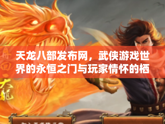 天龙八部发布网，武侠游戏世界的永恒之门与玩家情怀的栖息地