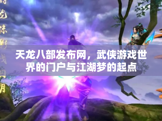 天龙八部发布网，武侠游戏世界的门户与江湖梦的起点