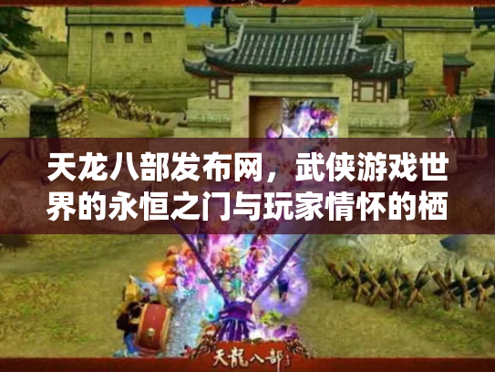 天龙八部发布网，武侠游戏世界的永恒之门与玩家情怀的栖息地