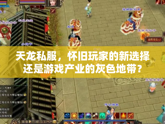 天龙私服，怀旧玩家的新选择还是游戏产业的灰色地带？