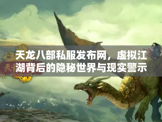 天龙八部私服发布网，虚拟江湖背后的隐秘世界与现实警示