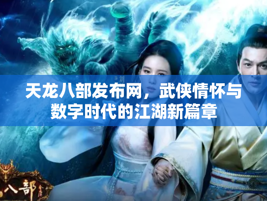 天龙八部发布网，武侠情怀与数字时代的江湖新篇章