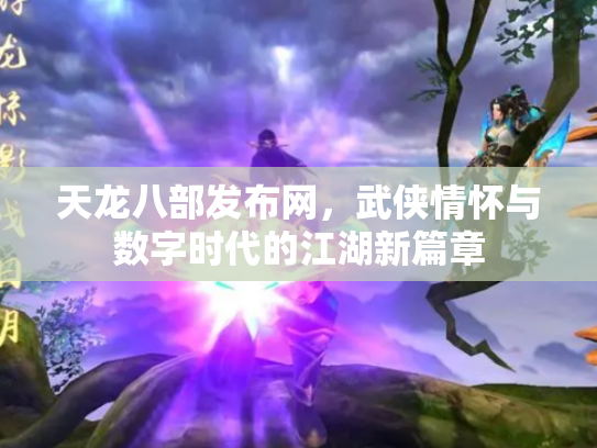 天龙八部发布网，武侠情怀与数字时代的江湖新篇章