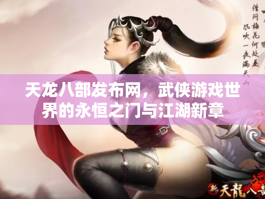 天龙八部发布网，武侠游戏世界的永恒之门与江湖新章