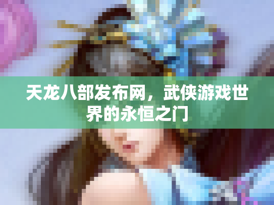 天龙八部发布网，武侠游戏世界的永恒之门