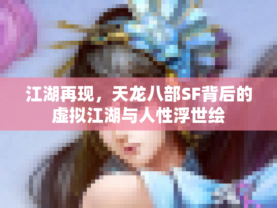 江湖再现，天龙八部SF背后的虚拟江湖与人性浮世绘