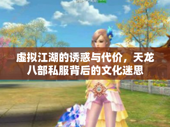 虚拟江湖的诱惑与代价，天龙八部私服背后的文化迷思
