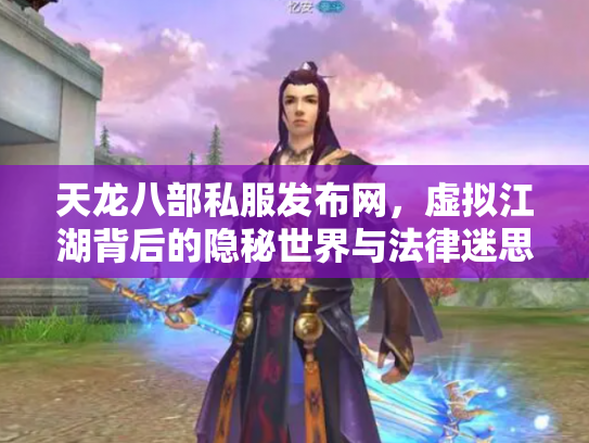 天龙八部私服发布网，虚拟江湖背后的隐秘世界与法律迷思