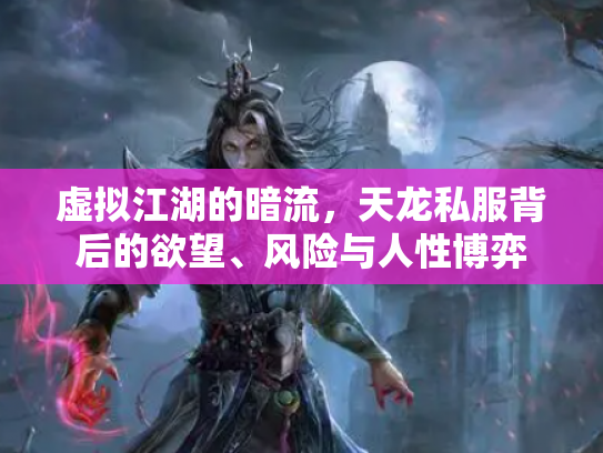 虚拟江湖的暗流，天龙私服背后的欲望、风险与人性博弈