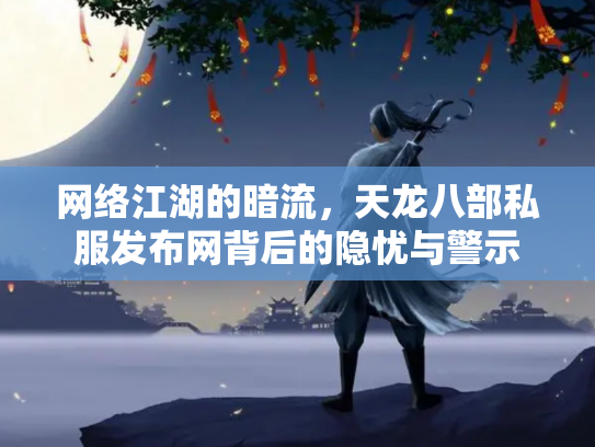 网络江湖的暗流，天龙八部私服发布网背后的隐忧与警示