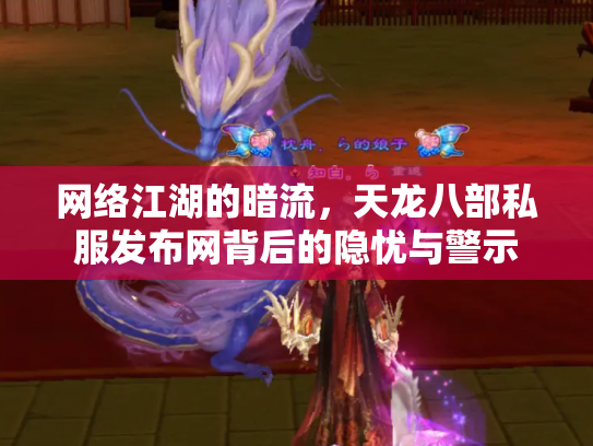 网络江湖的暗流，天龙八部私服发布网背后的隐忧与警示
