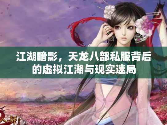 江湖暗影，天龙八部私服背后的虚拟江湖与现实迷局